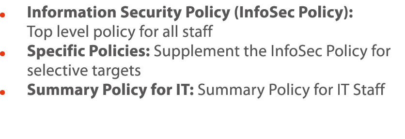      Information Security Policy (InfoSec Policy):  Top level policy for all staff     Specific Policies: Supplement    