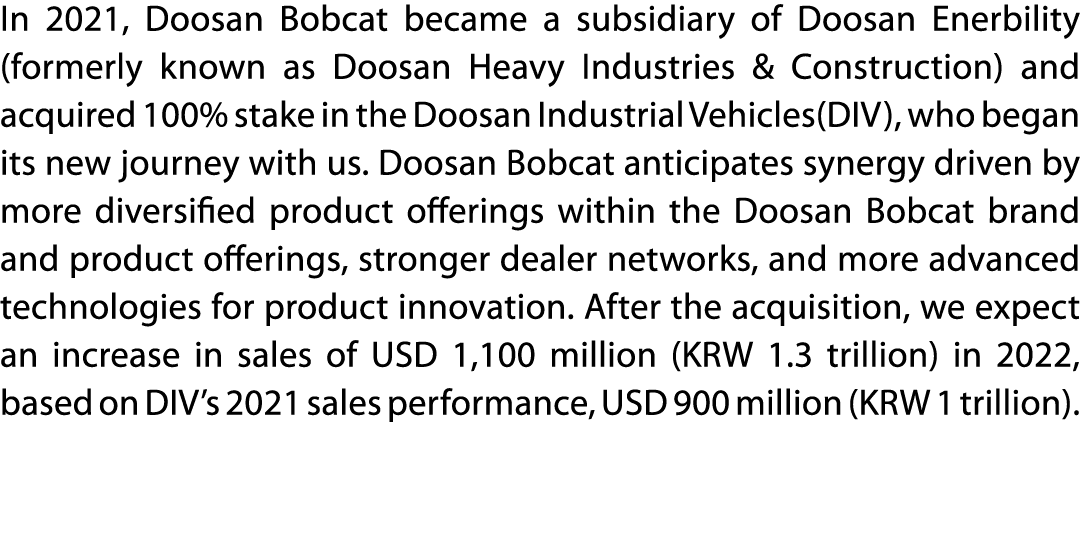 In 2021, Doosan Bobcat became a subsidiary of Doosan Enerbility (formerly known as Doosan Heavy Industries & Construc   