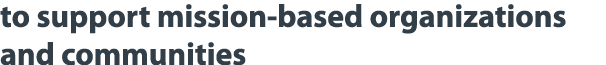 to support mission-based organizations and communities