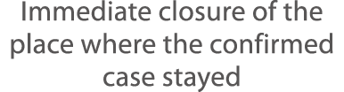 Immediate closure of the place where the confirmed case stayed