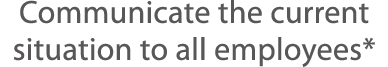 Communicate the current situation to all employees*