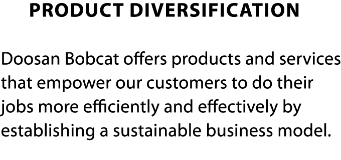    Product Diversification Doosan Bobcat offers products and services that empower our customers to do their jobs mor   