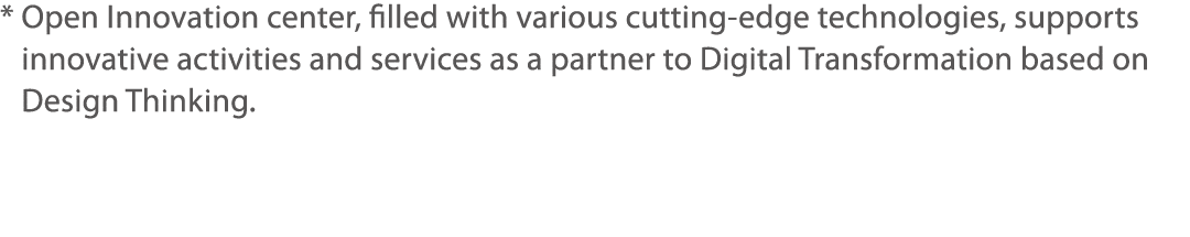 *  Open Innovation center, filled with various cutting-edge technologies, supports innovative activities and services   