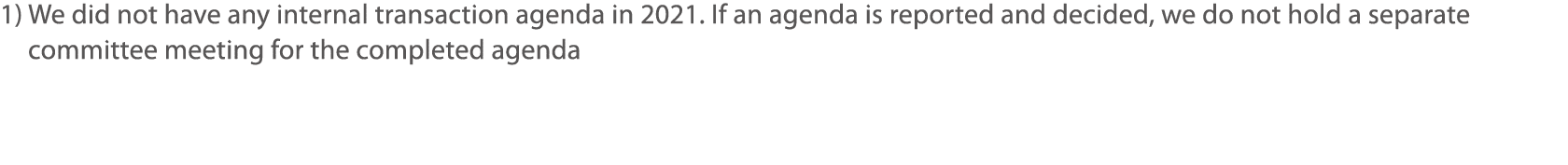 1)  We did not have any internal transaction agenda in 2021  If an agenda is reported and decided, we do not hold a s   