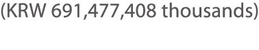 (KRW 691,477,408 thousands) 