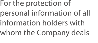 For the protection of personal information of all information holders with whom the Company deals 