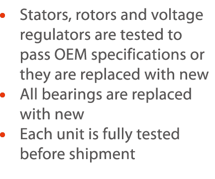      Stators, rotors and voltage regulators are tested to pass OEM specifications or they are replaced with new    Al   