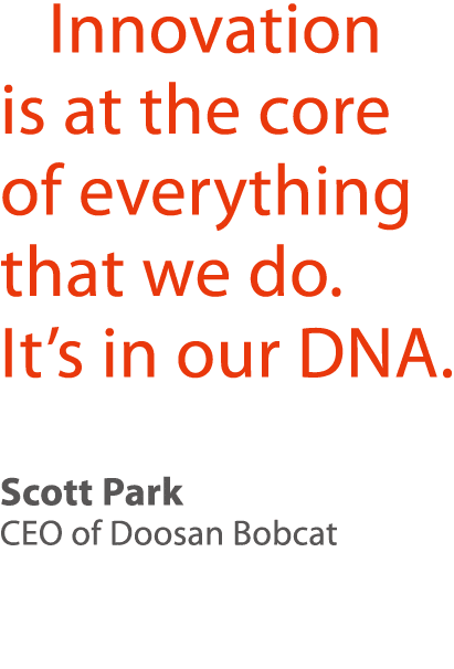   Innovation is at the core of everything that we do  It s in our DNA  Scott Park CEO of Doosan Bobcat 