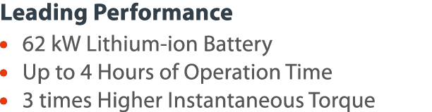 Leading Performance     62 kW Lithium-ion Battery     Up to 4 Hours of Operation Time     3 times Higher Instantaneou   