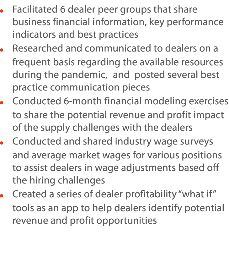     Facilitated 6 dealer peer groups that share business financial information, key performance indicators and best p   