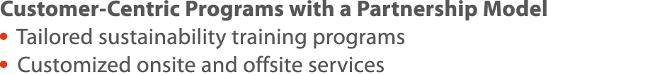 Customer-Centric Programs with a Partnership Model   Tailored sustainability training programs    Customized onsite a   