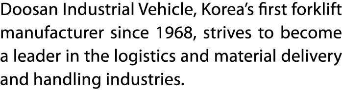 Doosan Industrial Vehicle, Korea s first forklift manufacturer since 1968, strives to become a leader in the logistic   