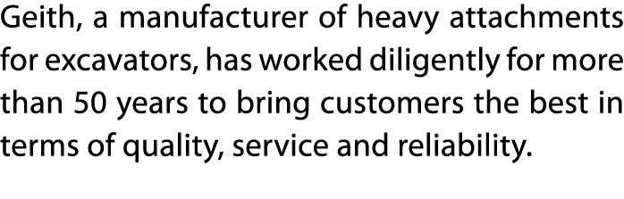 Geith, a manufacturer of heavy attachments for excavators, has worked diligently for more than 50 years to bring cust   