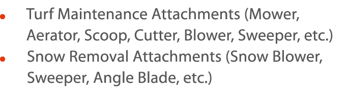      Turf Maintenance Attachments (Mower, Aerator, Scoop, Cutter, Blower, Sweeper, etc )      Snow Removal Attachment   