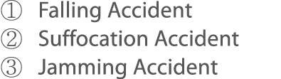     Falling Accident     Suffocation Accident      Jamming Accident